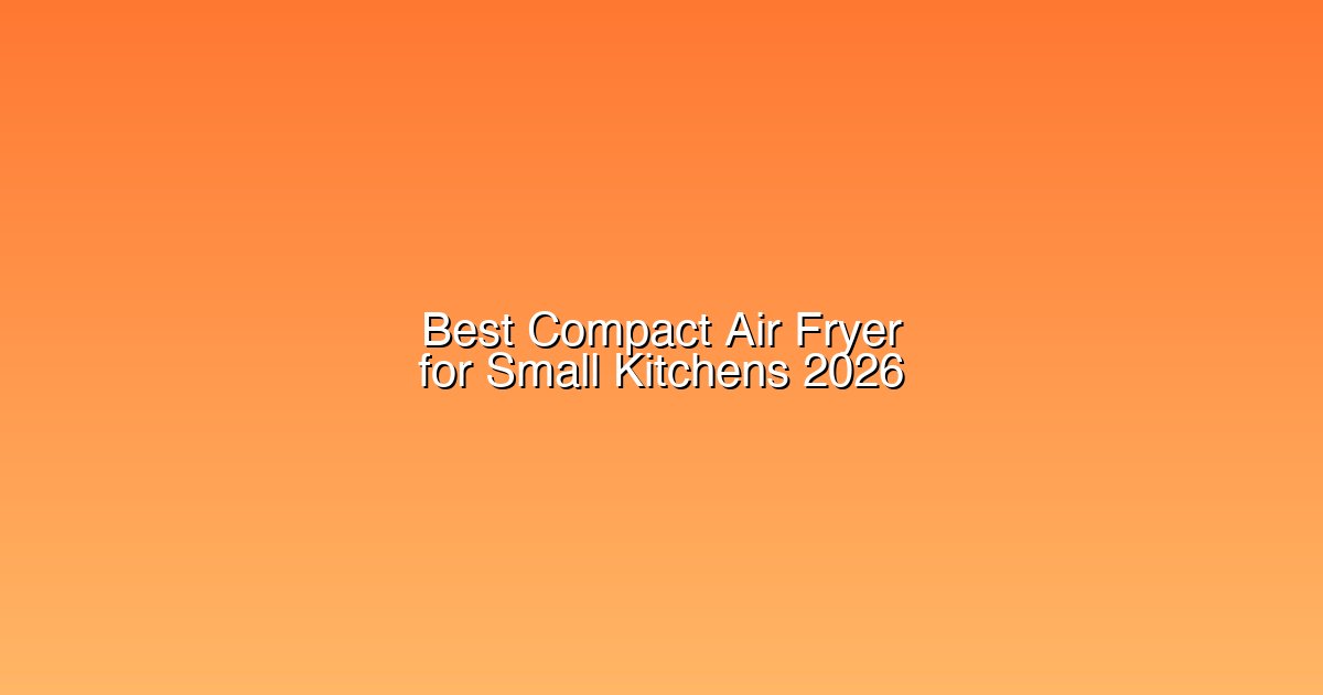Best compact air fryer for small kitchens — top picks for 2026