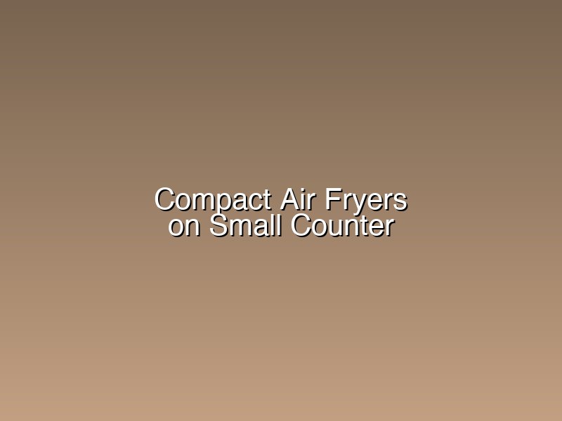 Compact air fryers on a small kitchen counter